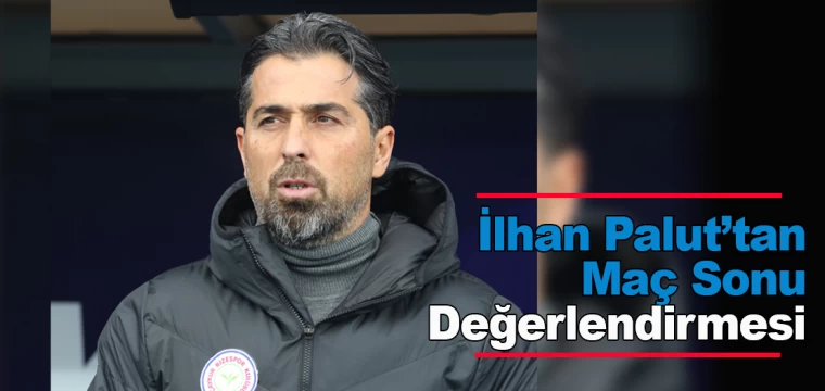 İlhan Palut’tan Maç Sonu Değerlendirmesi