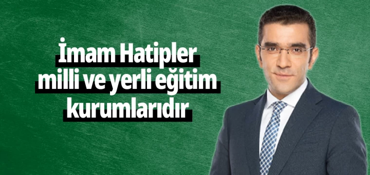 İmam Hatipler milli ve yerli eğitim kurumlarıdır