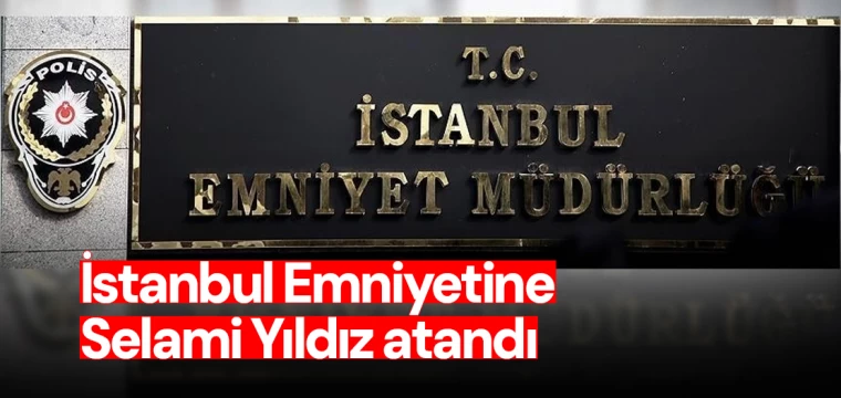 İstanbul Emniyetine Selami Yıldız atandı