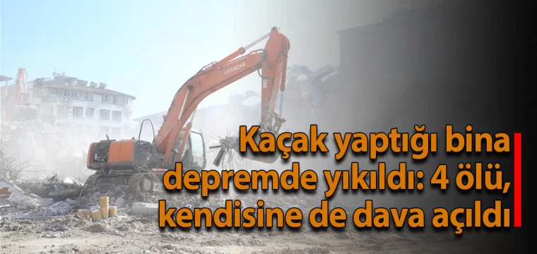 Kaçak bina depremde yıkıldı: 4 ölü, dava açıldı