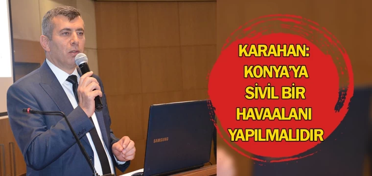 Karahan: Konya’ya sivil bir havaalanı yapılmalıdır