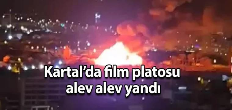 Kartal’da film platosu alev alev yandı