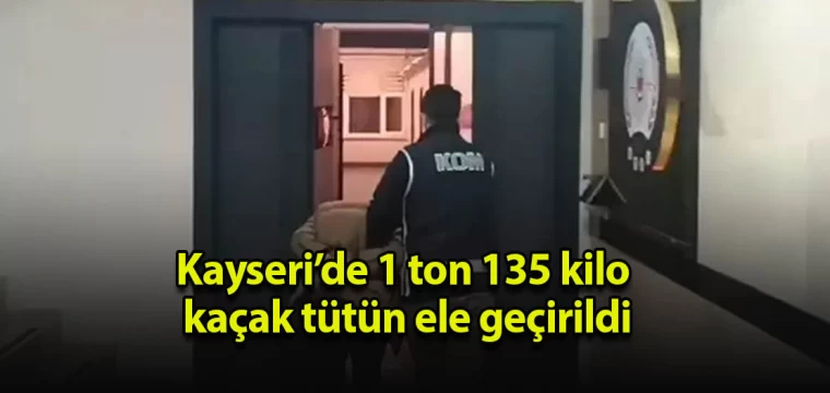 Kayseri’de 1 ton 135 kilo kaçak tütün ele geçirildi