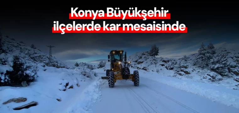 Konya Büyükşehir ilçelerde kar mesaisinde