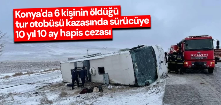 Konya'da 6 kişinin öldüğü tur otobüsü kazasında sürücüye 10 yıl 10 ay hapis cezası