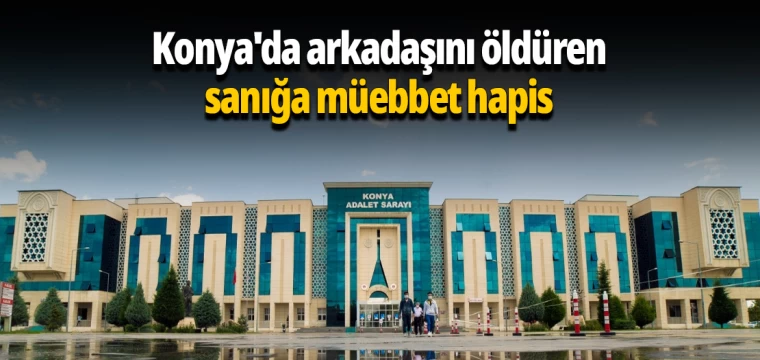 Konya'da arkadaşını öldüren sanığa müebbet hapis