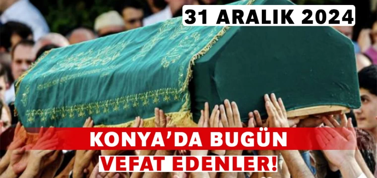 Konya’da Bugün Vefat Edenler! 31 Aralık 2024