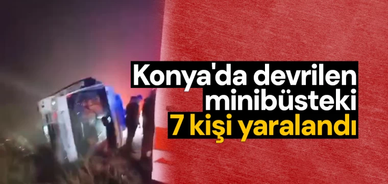 Konya'da devrilen minibüsteki 7 kişi yaralandı