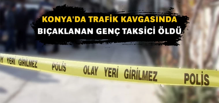 Konya'da trafik kavgasında bıçaklanan genç taksici öldü