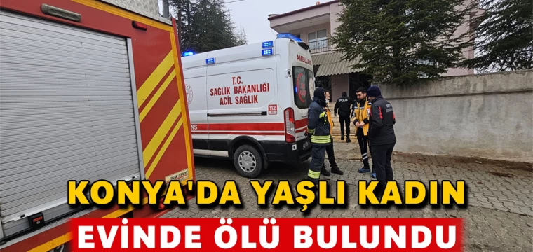 Konya'da yaşlı kadın evinde ölü bulundu