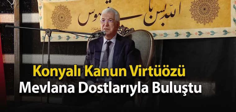 Konyalı Kanun Virtüözü Mevlana Dostlarıyla Buluştu