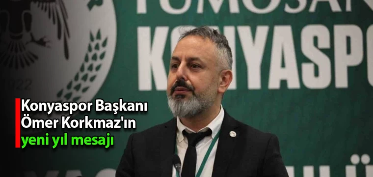 Konyaspor Başkanı Ömer Korkmaz'ın yeni yıl mesajı