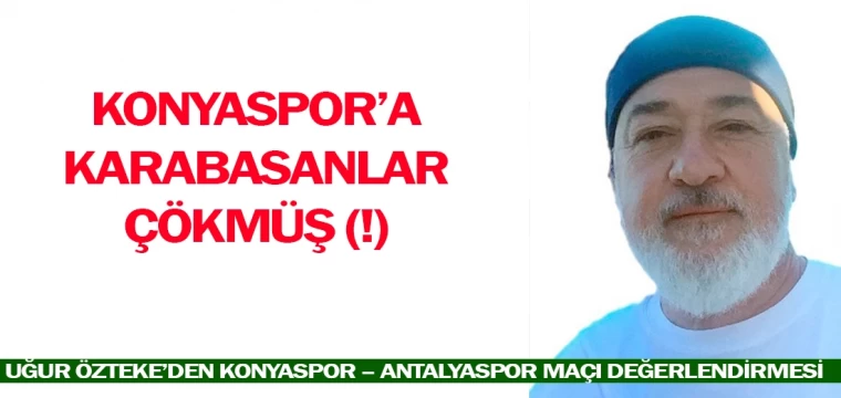 KONYASPOR’A KARABASANLAR ÇÖKMÜŞ (!)