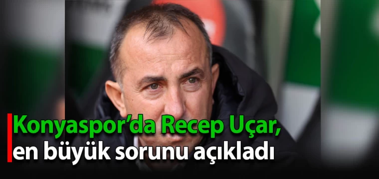 Konyaspor’da Recep Uçar, en büyük sorunu açıkladı