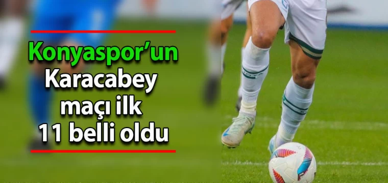 Konyaspor’un Karacabey maçı ilk 11 belli oldu