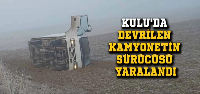 Kulu'da devrilen kamyonetin sürücüsü yaralandı