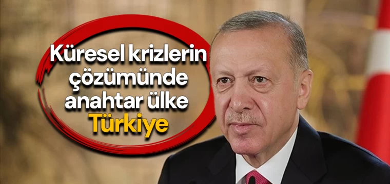 Küresel krizlerin çözümünde anahtar ülke Türkiye