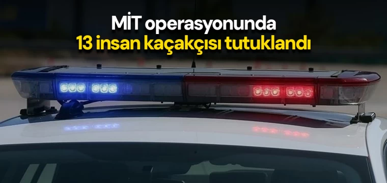 MİT operasyonunda 13 insan kaçakçısı tutuklandı