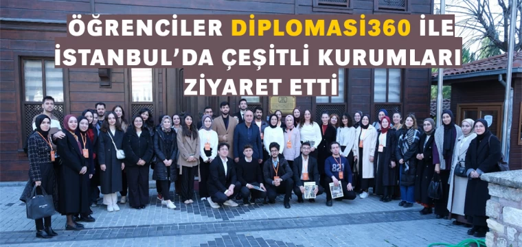 Öğrenciler “Diplomasi360” İle İstanbul’da Çeşitli Kurumları Ziyaret Etti