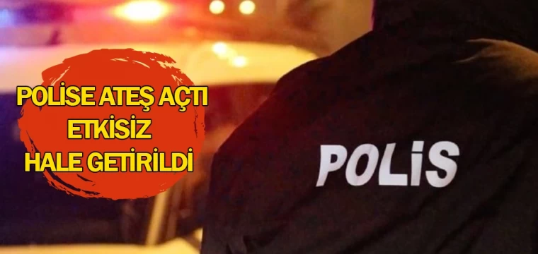 Polise ateş açtı, etkisiz hale getirildi