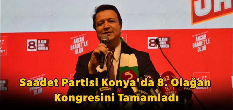 Saadet Partisi Konya'da 8. Olağan Kongresini Tamamladı