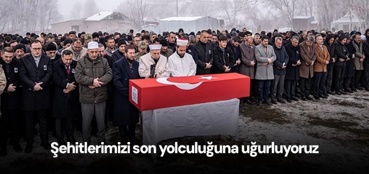 Şehitlerimizi son yolculuğuna uğurluyoruz