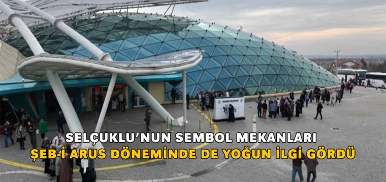 SELÇUKLU’NUN SEMBOL MEKANLARI ŞEB-İ ARUS DÖNEMİNDE DE YOĞUN İLGİ GÖRDÜ