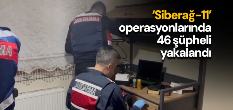 Siberağ-11' operasyonlarında 46 şüpheli yakalandı