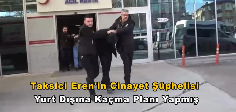 Taksici Eren'in cinayet şüphelisi yurt dışına kaçma planı yapmış