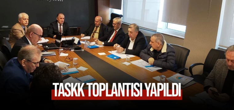 TASKK TOPLANTISI YAPILDI