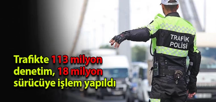 Trafikte 113 milyon denetim, 18 milyon sürücüye işlem yapıldı