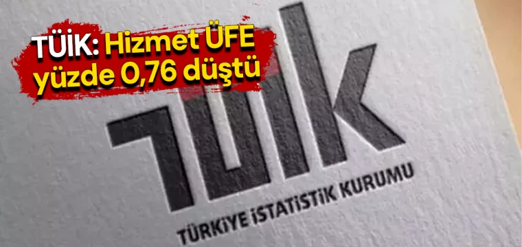 TÜİK: Hizmet ÜFE yüzde 0,76 düştü