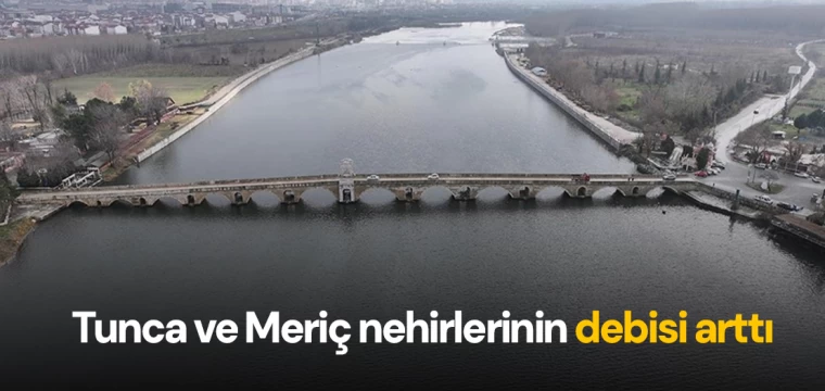 Tunca ve Meriç nehirlerinin debisi arttı