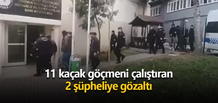 11 kaçak göçmeni çalıştıran 2 şüpheliye gözaltı