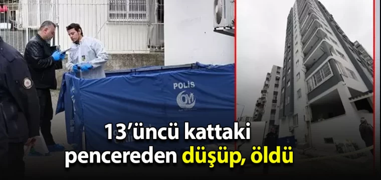 13’üncü kattaki pencereden düşüp, öldü