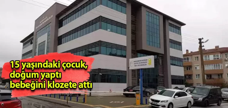 15 yaşındaki çocuk, doğum yaptı bebeğini klozete attı