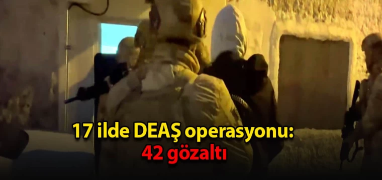 17 ilde DEAŞ operasyonu: 42 gözaltı