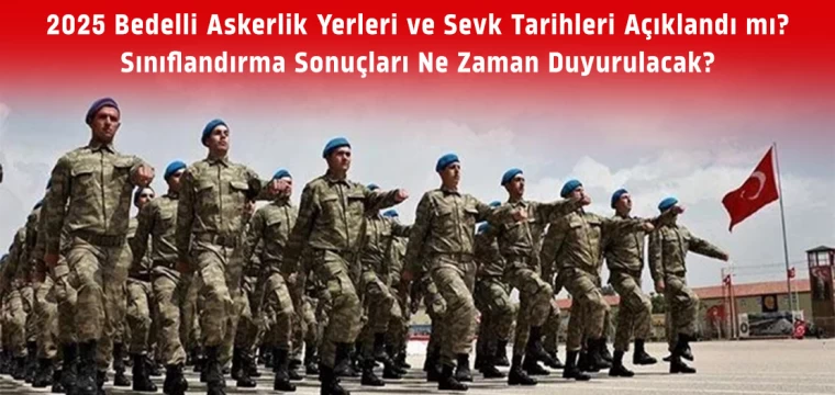 2025 Bedelli Askerlik Yerleri ve Sevk Tarihleri Açıklandı mı? Sınıflandırma Sonuçları Ne Zaman Duyurulacak?