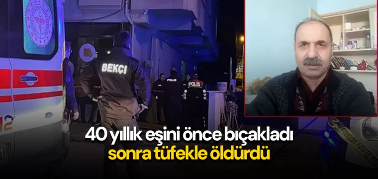 40 yıllık eşini önce bıçakladı, sonra tüfekle öldürdü