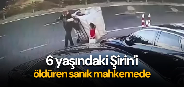 6 yaşındaki Şirin'i öldüren sanık mahkemede