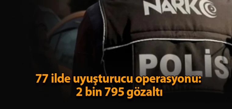 77 ilde uyuşturucu operasyonu: 2 bin 795 gözaltı