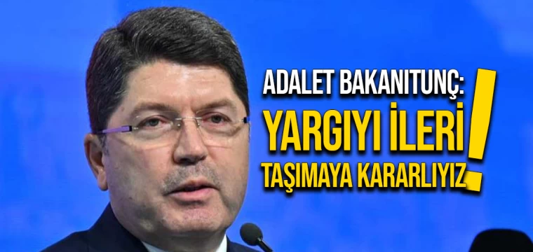 Adalet Bakanı Tunç: Yargıyı ileri taşımaya kararlıyız!