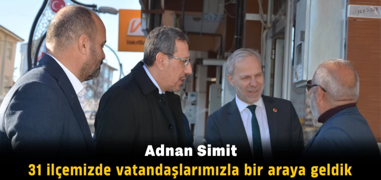 Adnan Simit: “31 ilçemizde vatandaşlarımızla bir araya geldik”