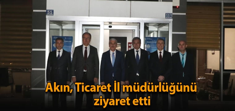 Akın, Ticaret İl müdürlüğünü ziyaret etti