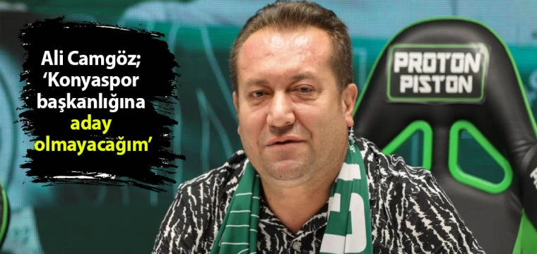 Ali Camgöz; ‘Konyaspor başkanlığına aday olmayacağım’