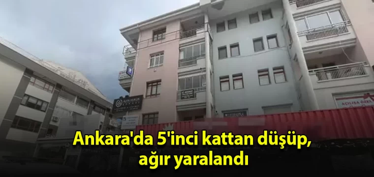 Ankara'da 5'inci kattan düşüp, ağır yaralandı