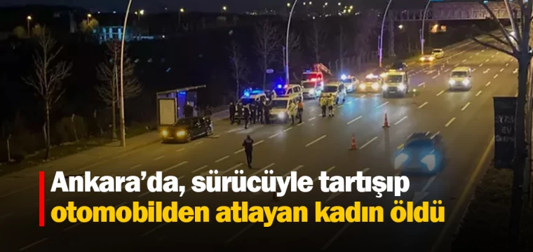 Ankara’da, sürücüyle tartışıp otomobilden atlayan kadın öldü