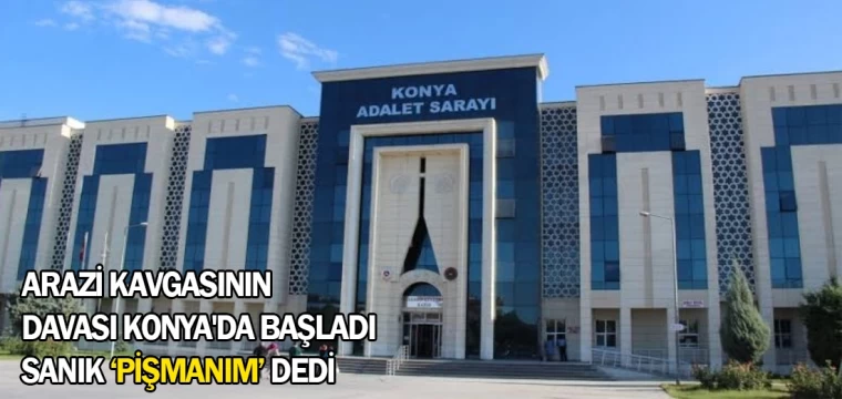 Arazi kavgasının davası Konya'da başladı