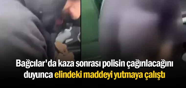 Bağcılar'da kaza sonrası polisin çağırılacağını duyunca elindeki maddeyi yutmaya çalıştı