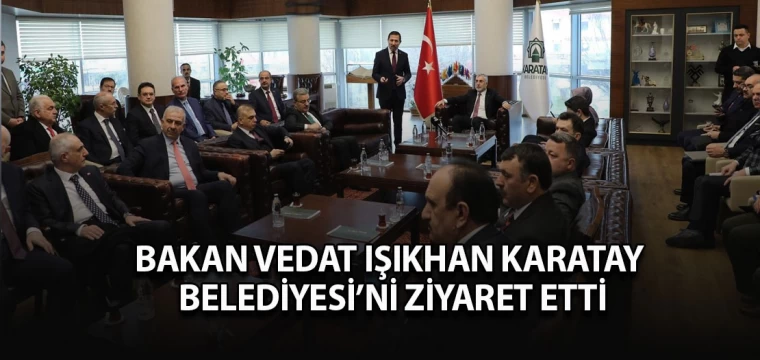 Bakan Vedat Işıkhan Karatay Belediyesini ziyaret etti